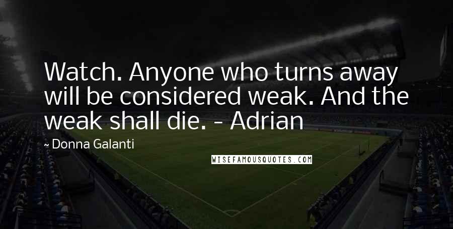 Donna Galanti Quotes: Watch. Anyone who turns away will be considered weak. And the weak shall die. - Adrian