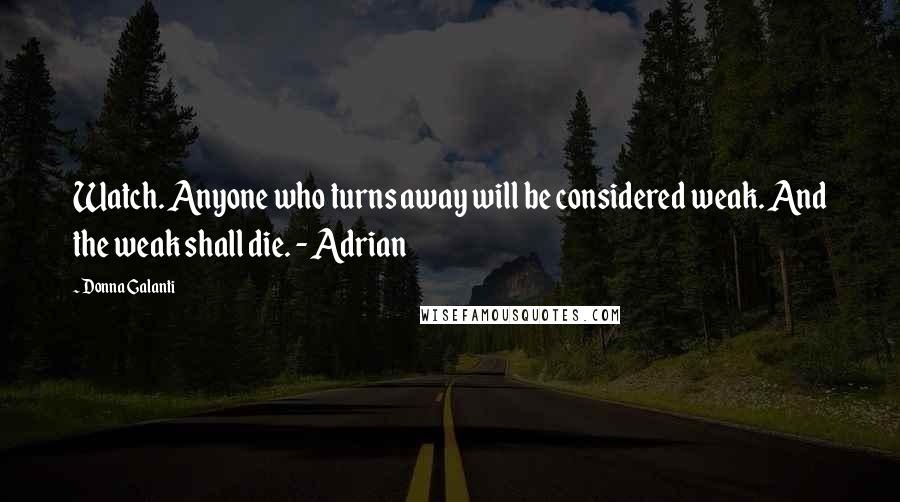 Donna Galanti Quotes: Watch. Anyone who turns away will be considered weak. And the weak shall die. - Adrian