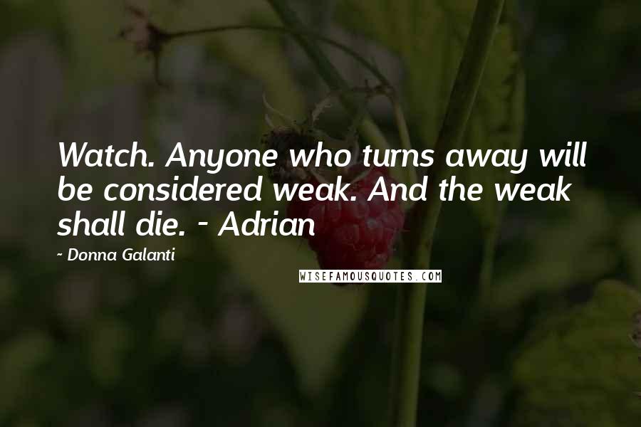 Donna Galanti Quotes: Watch. Anyone who turns away will be considered weak. And the weak shall die. - Adrian