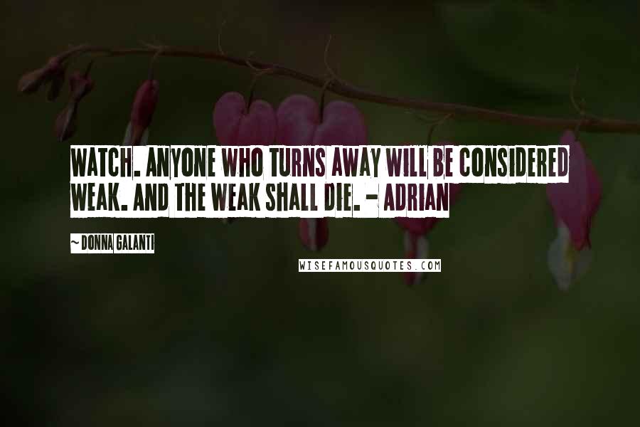 Donna Galanti Quotes: Watch. Anyone who turns away will be considered weak. And the weak shall die. - Adrian