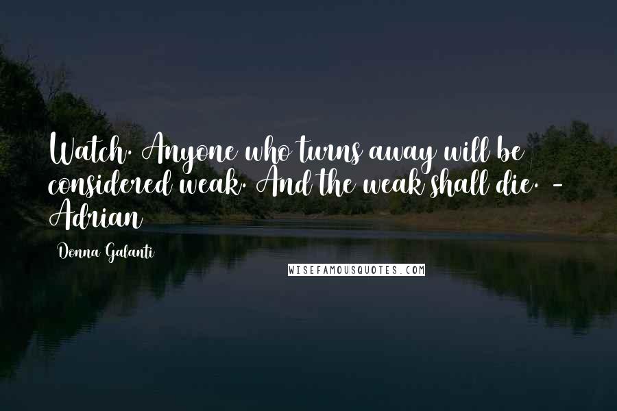 Donna Galanti Quotes: Watch. Anyone who turns away will be considered weak. And the weak shall die. - Adrian