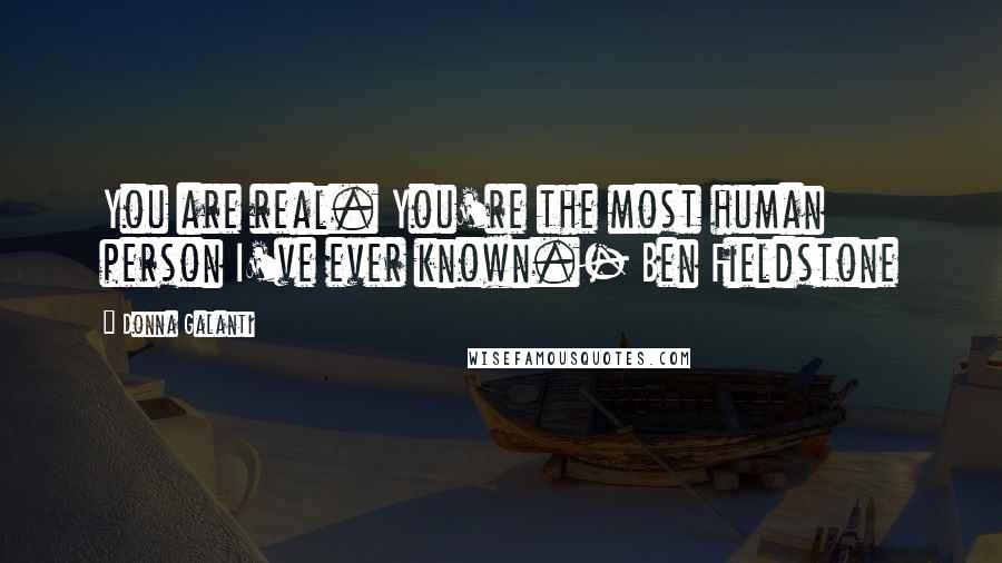 Donna Galanti Quotes: You are real. You're the most human person I've ever known.- Ben Fieldstone