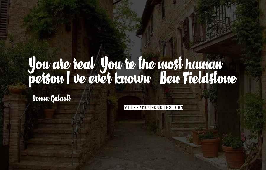 Donna Galanti Quotes: You are real. You're the most human person I've ever known.- Ben Fieldstone