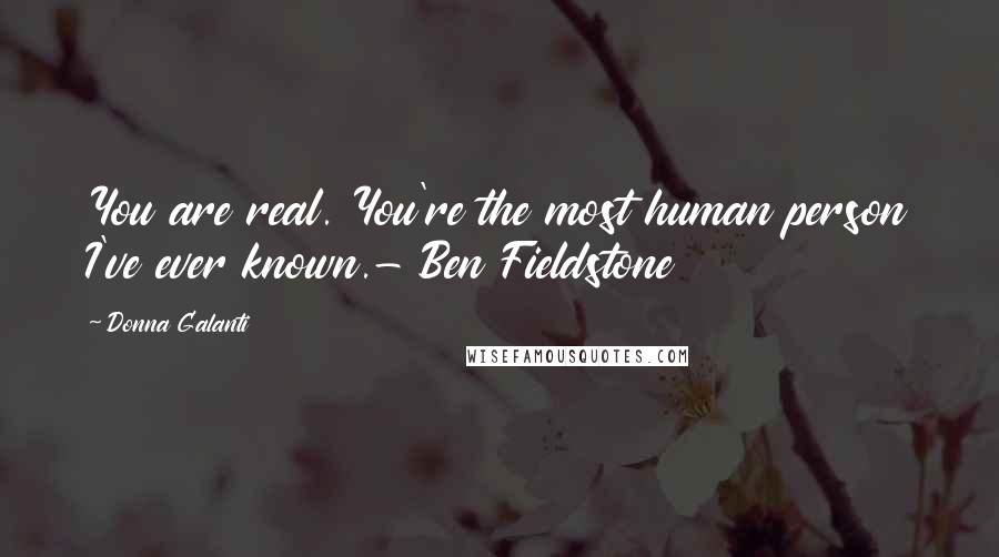 Donna Galanti Quotes: You are real. You're the most human person I've ever known.- Ben Fieldstone