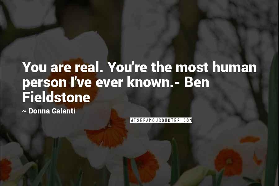 Donna Galanti Quotes: You are real. You're the most human person I've ever known.- Ben Fieldstone