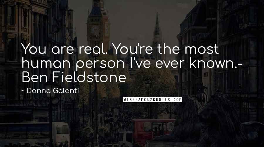 Donna Galanti Quotes: You are real. You're the most human person I've ever known.- Ben Fieldstone