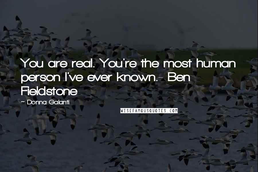 Donna Galanti Quotes: You are real. You're the most human person I've ever known.- Ben Fieldstone