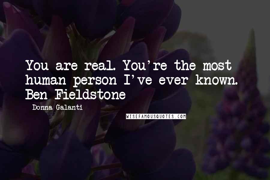 Donna Galanti Quotes: You are real. You're the most human person I've ever known.- Ben Fieldstone