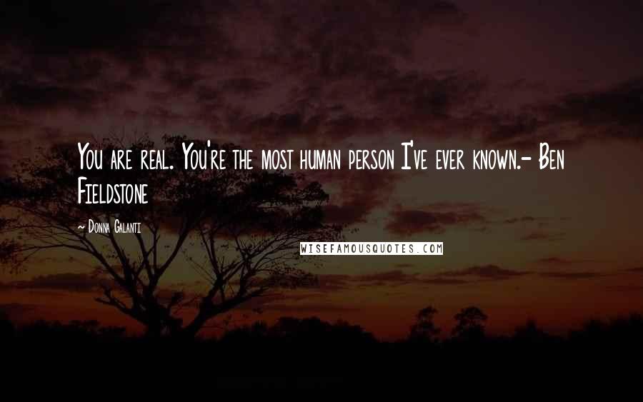 Donna Galanti Quotes: You are real. You're the most human person I've ever known.- Ben Fieldstone