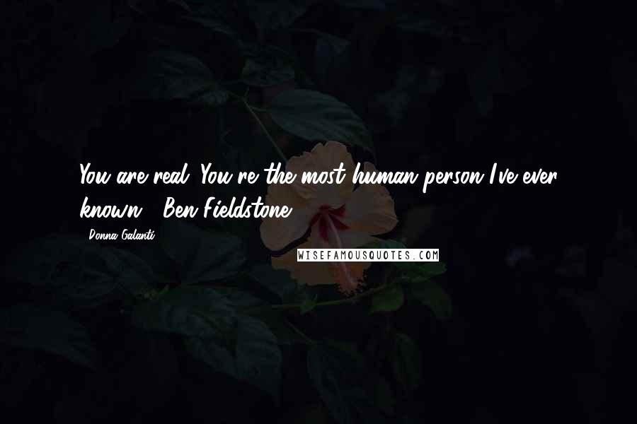 Donna Galanti Quotes: You are real. You're the most human person I've ever known.- Ben Fieldstone