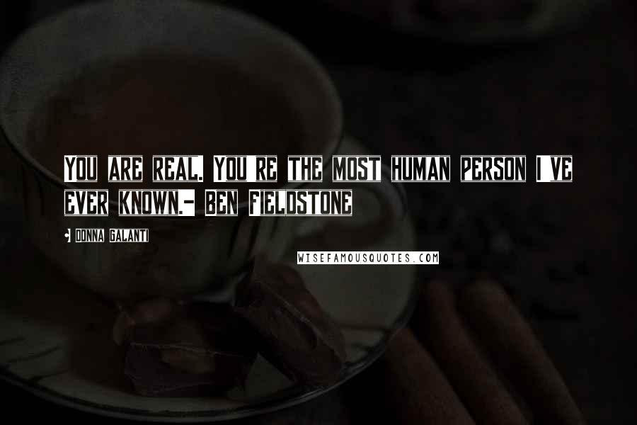 Donna Galanti Quotes: You are real. You're the most human person I've ever known.- Ben Fieldstone