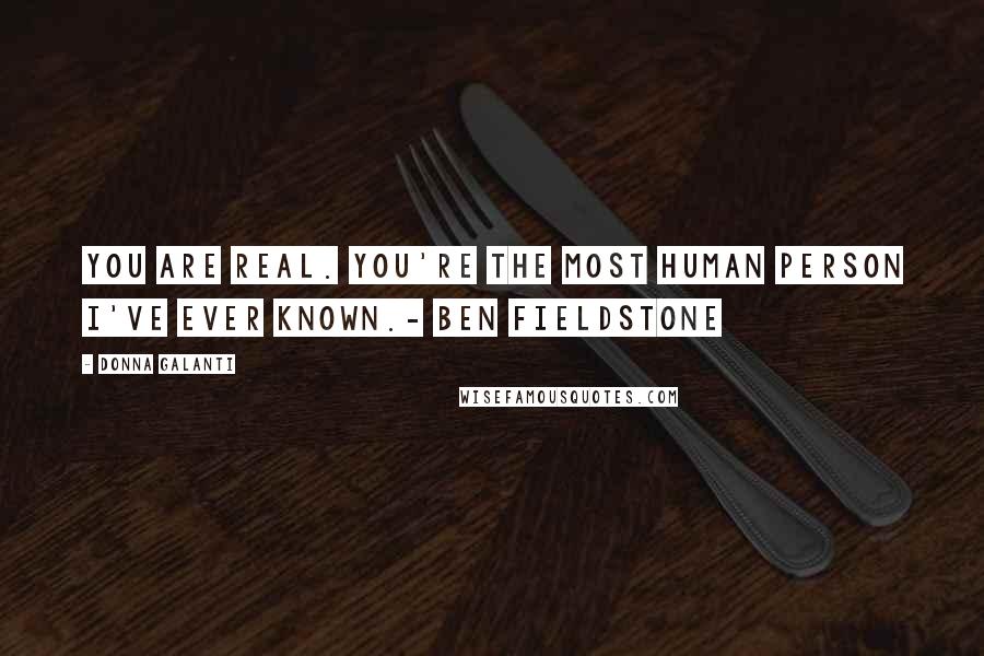 Donna Galanti Quotes: You are real. You're the most human person I've ever known.- Ben Fieldstone