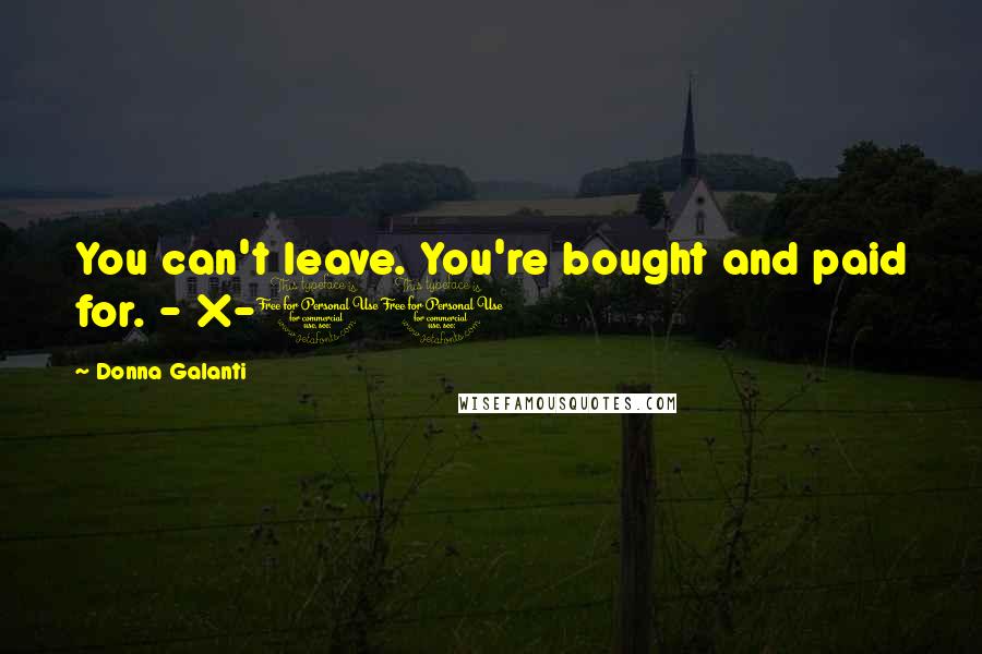 Donna Galanti Quotes: You can't leave. You're bought and paid for. - X-10