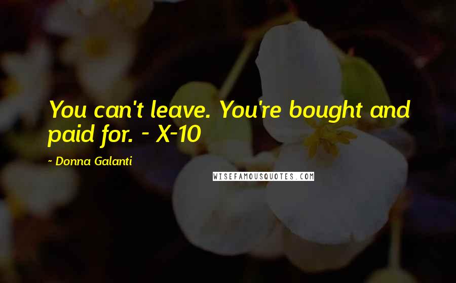 Donna Galanti Quotes: You can't leave. You're bought and paid for. - X-10