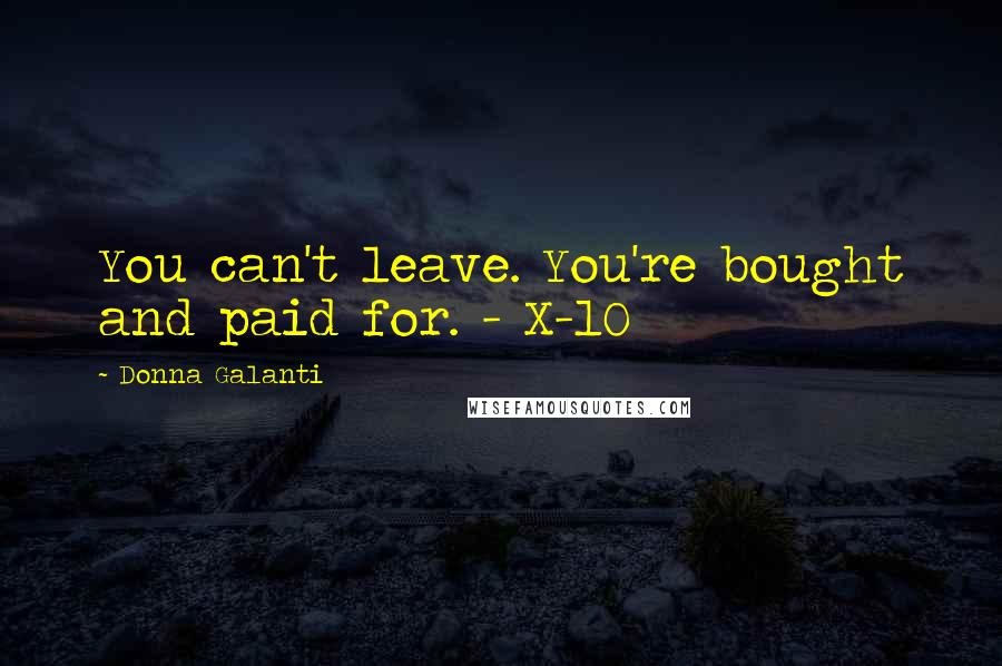 Donna Galanti Quotes: You can't leave. You're bought and paid for. - X-10