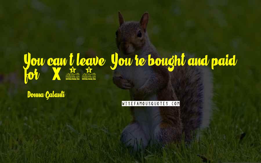 Donna Galanti Quotes: You can't leave. You're bought and paid for. - X-10