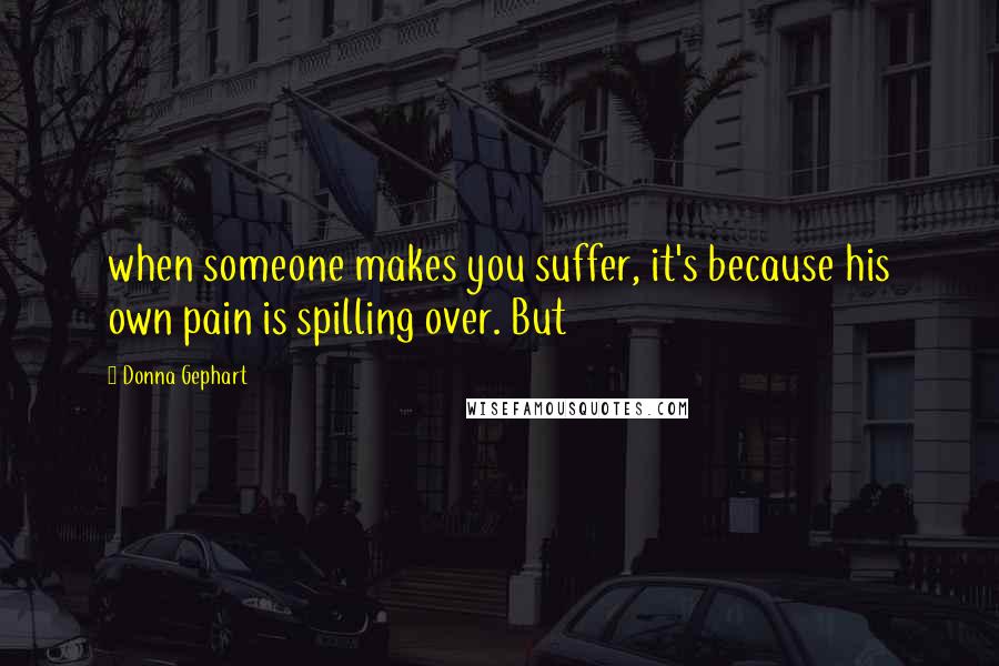 Donna Gephart Quotes: when someone makes you suffer, it's because his own pain is spilling over. But