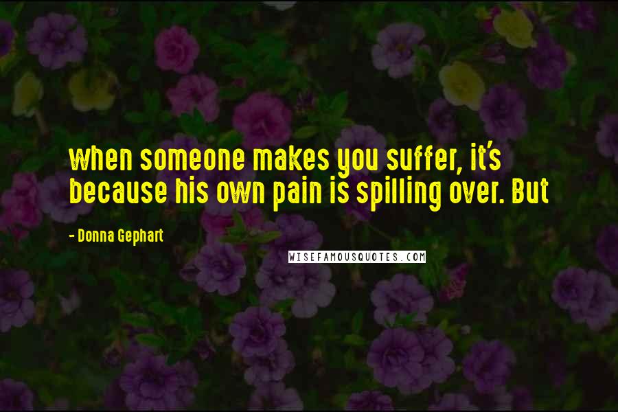 Donna Gephart Quotes: when someone makes you suffer, it's because his own pain is spilling over. But