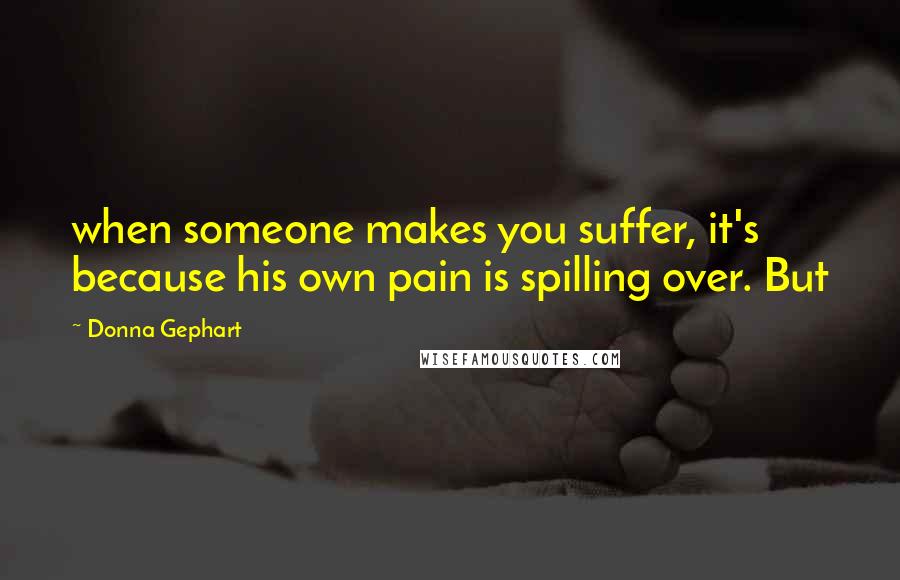 Donna Gephart Quotes: when someone makes you suffer, it's because his own pain is spilling over. But