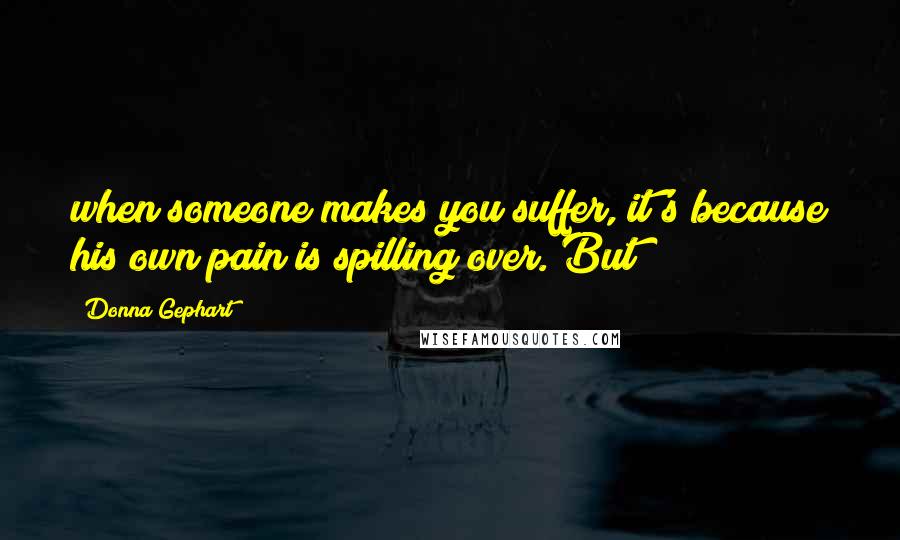 Donna Gephart Quotes: when someone makes you suffer, it's because his own pain is spilling over. But