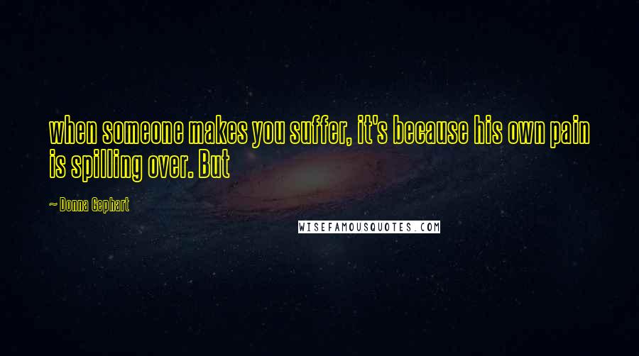 Donna Gephart Quotes: when someone makes you suffer, it's because his own pain is spilling over. But