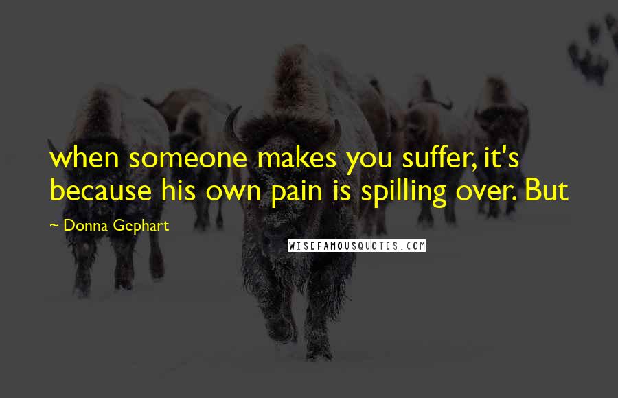 Donna Gephart Quotes: when someone makes you suffer, it's because his own pain is spilling over. But