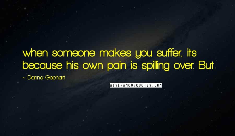 Donna Gephart Quotes: when someone makes you suffer, it's because his own pain is spilling over. But