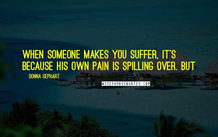 Donna Gephart Quotes: when someone makes you suffer, it's because his own pain is spilling over. But