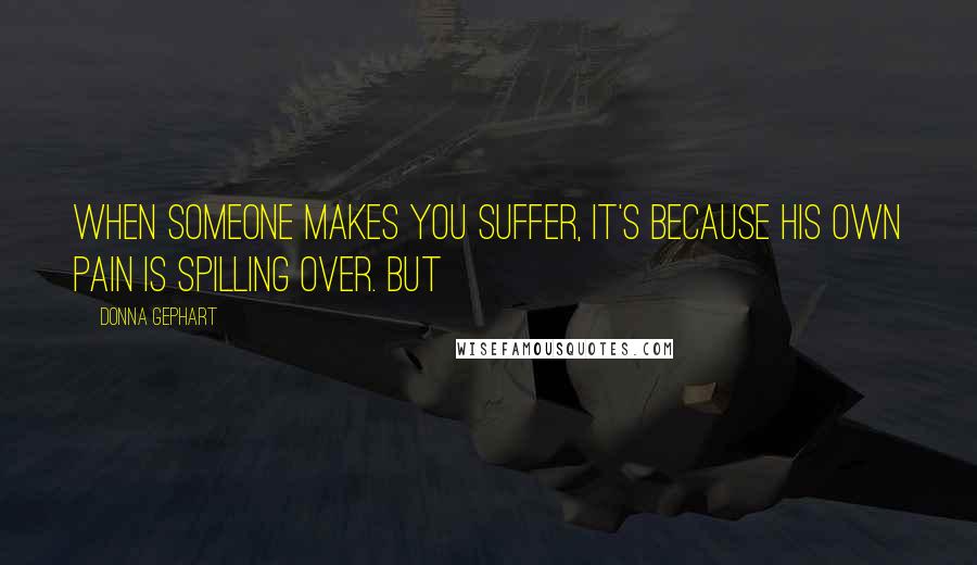 Donna Gephart Quotes: when someone makes you suffer, it's because his own pain is spilling over. But