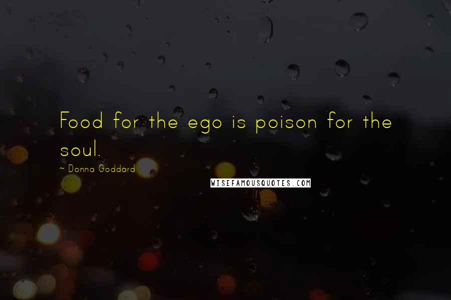 Donna Goddard Quotes: Food for the ego is poison for the soul.