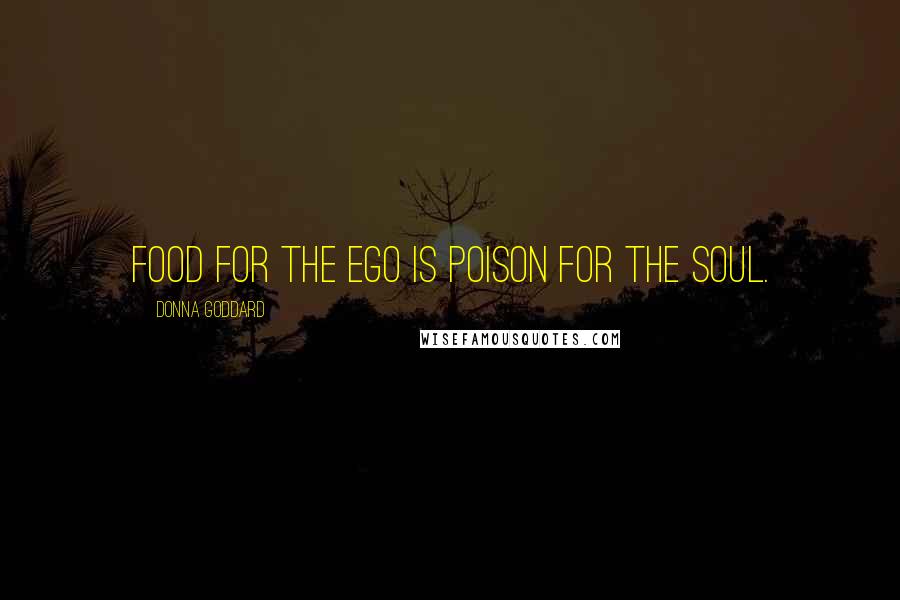 Donna Goddard Quotes: Food for the ego is poison for the soul.