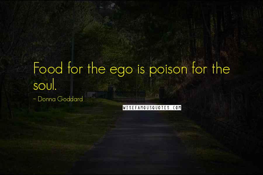 Donna Goddard Quotes: Food for the ego is poison for the soul.