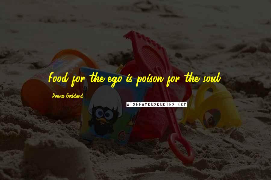 Donna Goddard Quotes: Food for the ego is poison for the soul.