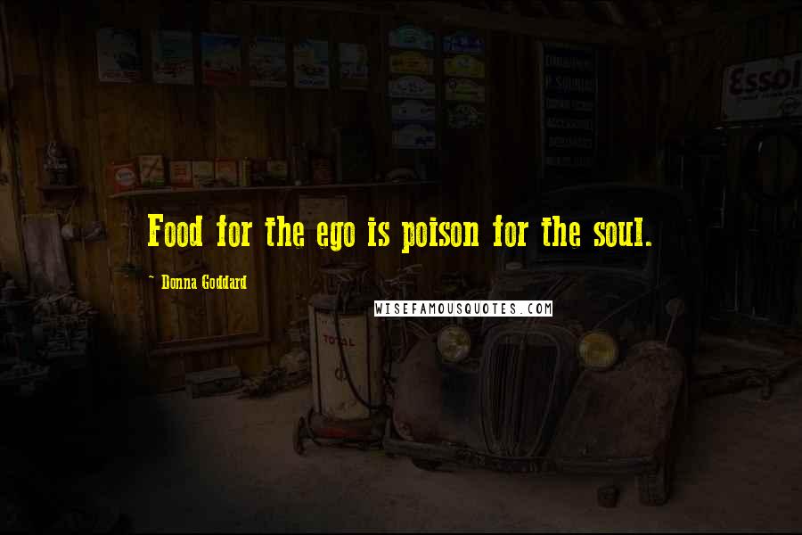 Donna Goddard Quotes: Food for the ego is poison for the soul.