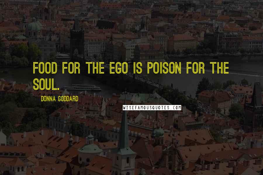 Donna Goddard Quotes: Food for the ego is poison for the soul.