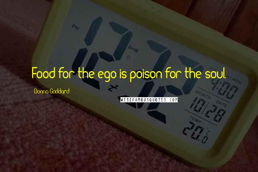 Donna Goddard Quotes: Food for the ego is poison for the soul.