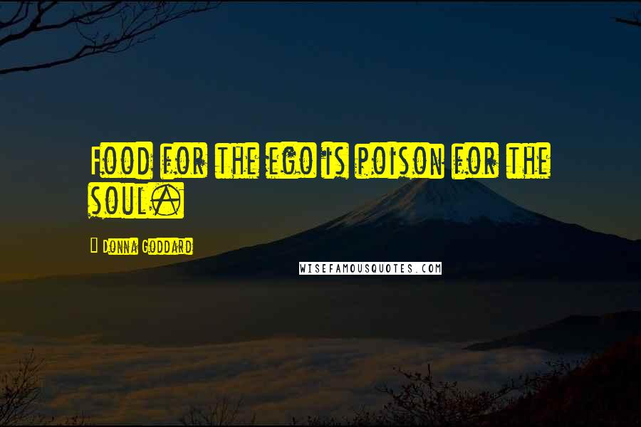 Donna Goddard Quotes: Food for the ego is poison for the soul.