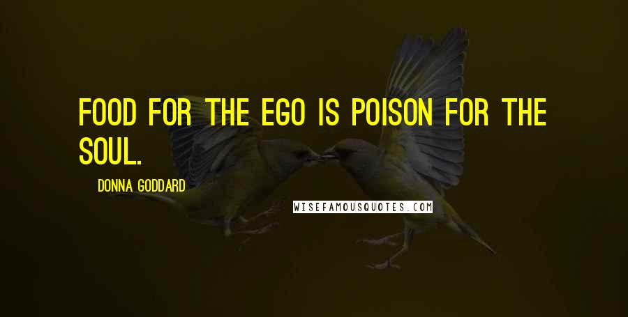 Donna Goddard Quotes: Food for the ego is poison for the soul.