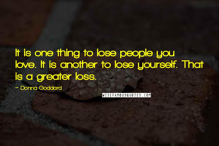 Donna Goddard Quotes: It is one thing to lose people you love. It is another to lose yourself. That is a greater loss.