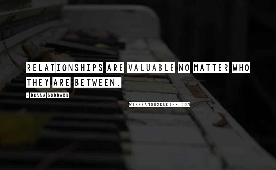 Donna Goddard Quotes: Relationships are valuable no matter who they are between.