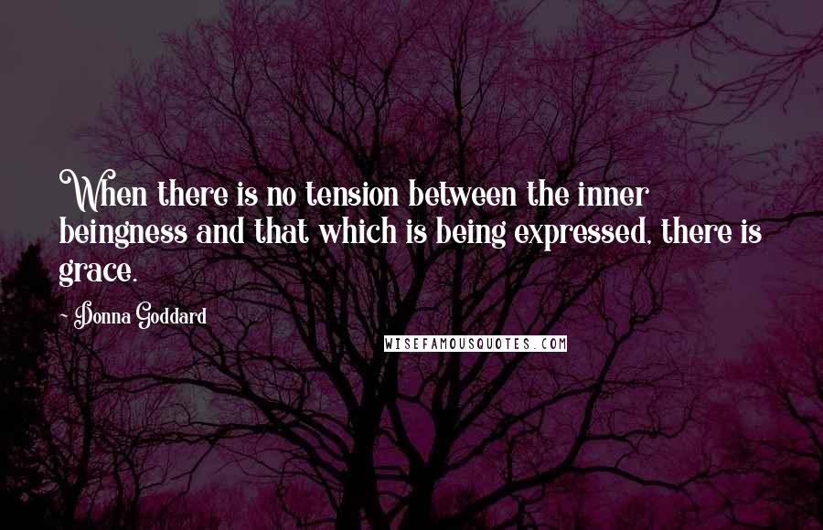 Donna Goddard Quotes: When there is no tension between the inner beingness and that which is being expressed, there is grace.