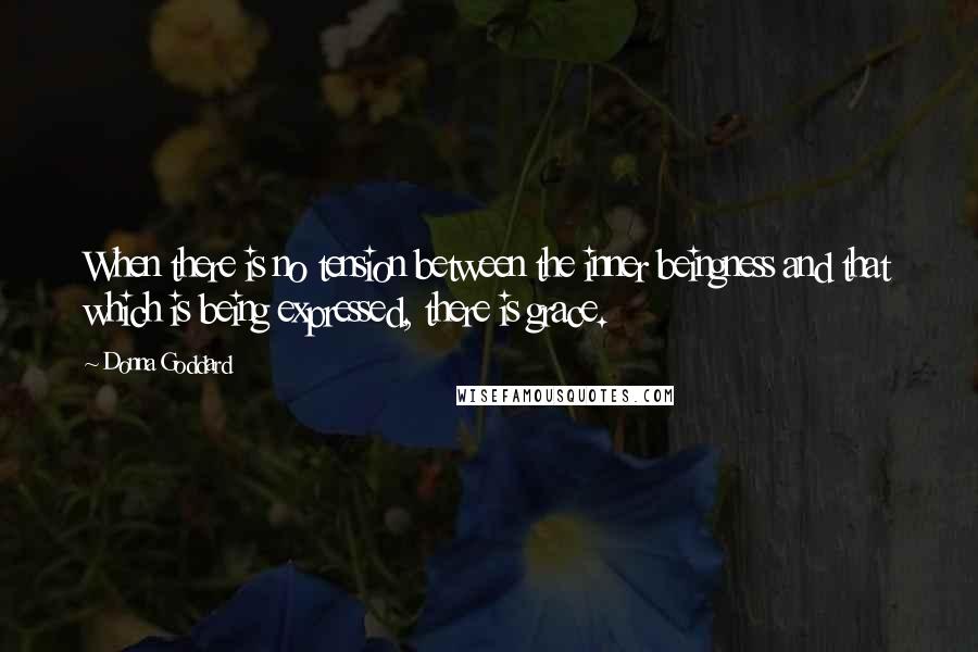 Donna Goddard Quotes: When there is no tension between the inner beingness and that which is being expressed, there is grace.