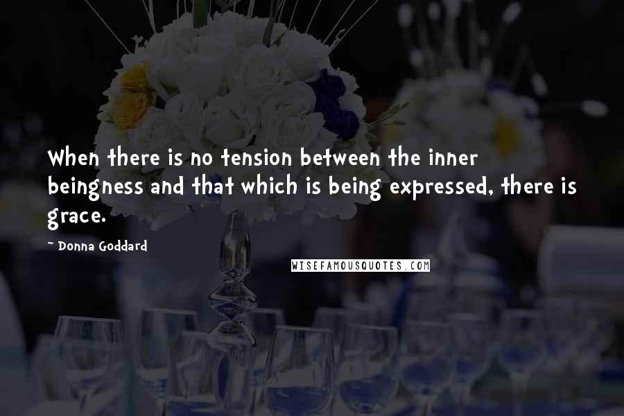 Donna Goddard Quotes: When there is no tension between the inner beingness and that which is being expressed, there is grace.