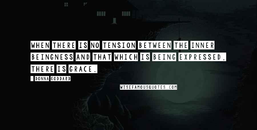 Donna Goddard Quotes: When there is no tension between the inner beingness and that which is being expressed, there is grace.