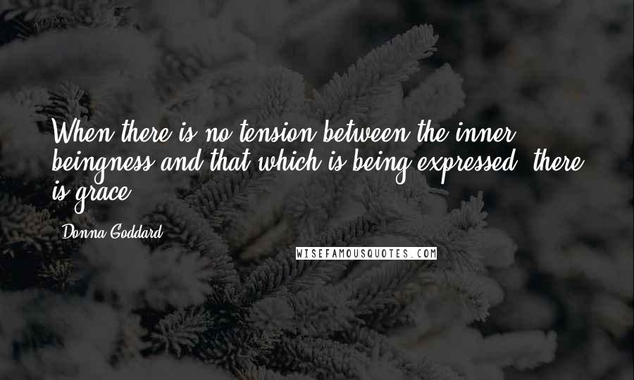 Donna Goddard Quotes: When there is no tension between the inner beingness and that which is being expressed, there is grace.