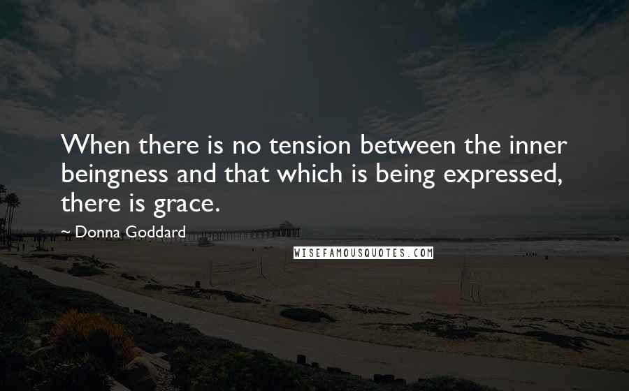 Donna Goddard Quotes: When there is no tension between the inner beingness and that which is being expressed, there is grace.