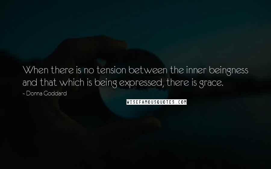 Donna Goddard Quotes: When there is no tension between the inner beingness and that which is being expressed, there is grace.