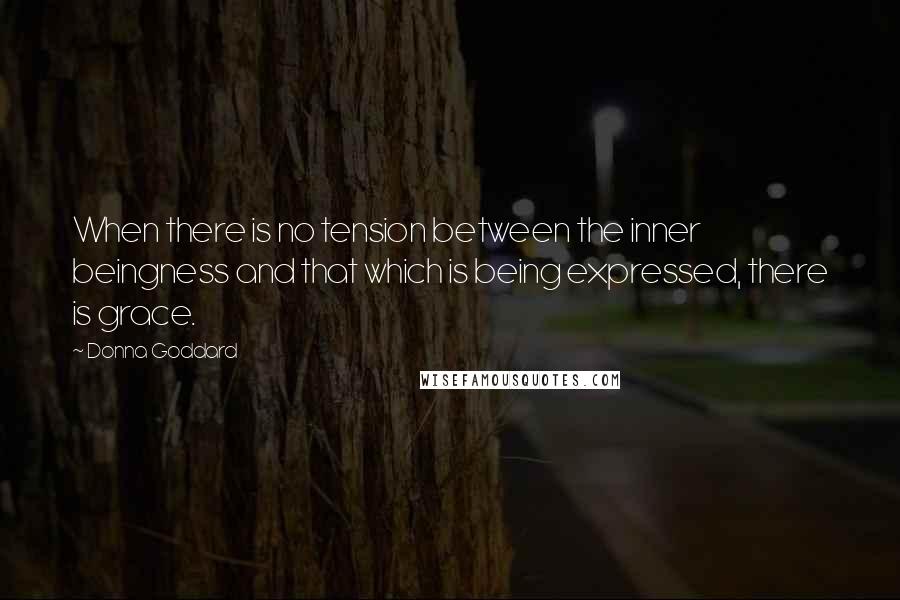 Donna Goddard Quotes: When there is no tension between the inner beingness and that which is being expressed, there is grace.