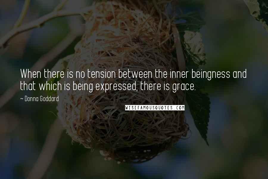 Donna Goddard Quotes: When there is no tension between the inner beingness and that which is being expressed, there is grace.