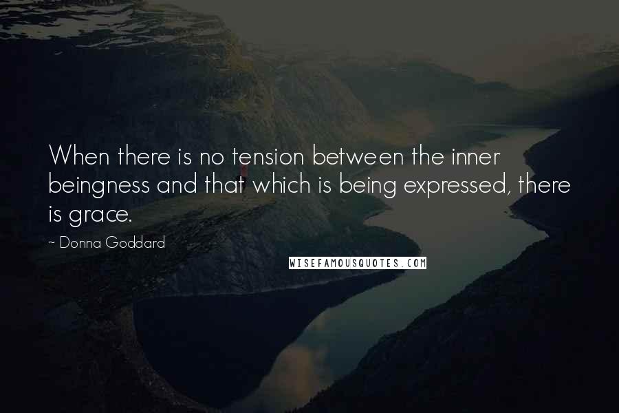 Donna Goddard Quotes: When there is no tension between the inner beingness and that which is being expressed, there is grace.